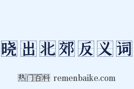 晓出北郊反义词是什么意思的图片